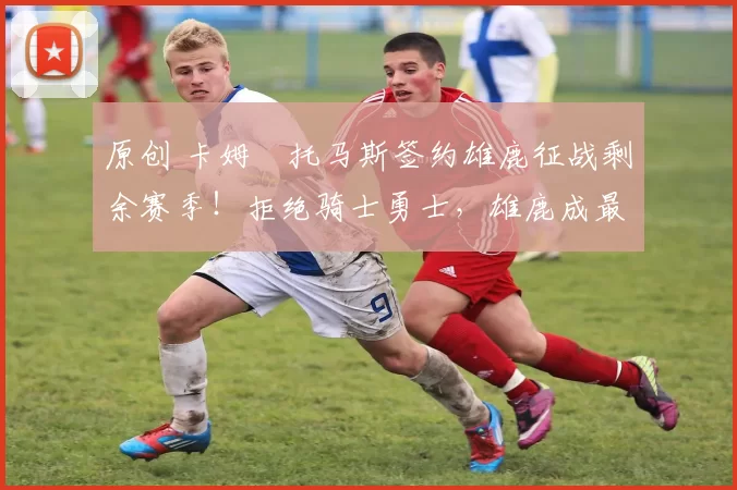 原创 卡姆・托马斯签约雄鹿征战剩余赛季！拒绝骑士勇士，雄鹿成最优选