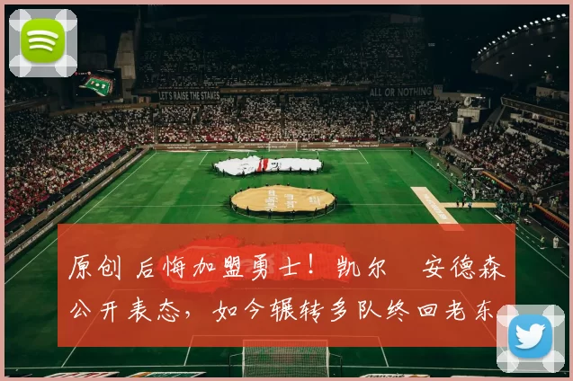 原创 后悔加盟勇士!凯尔・安德森公开表态,如今辗转多队终回老东家