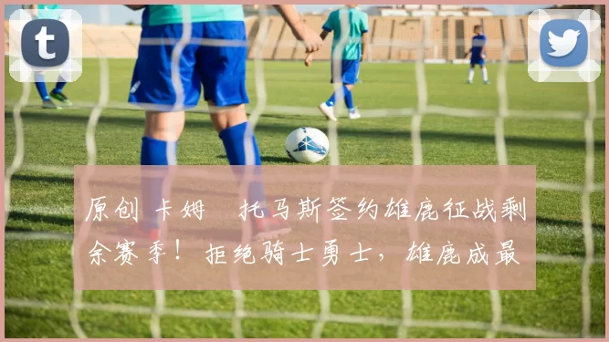 原创 卡姆・托马斯签约雄鹿征战剩余赛季!拒绝骑士勇士,雄鹿成最优选