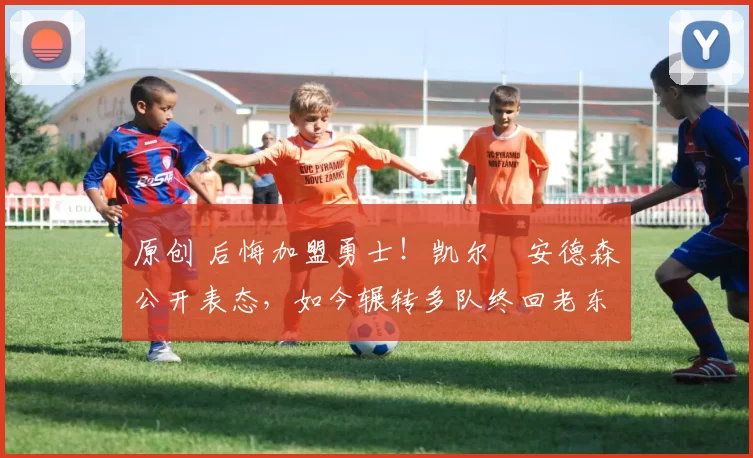 原创 后悔加盟勇士！凯尔・安德森公开表态，如今辗转多队终回老东家