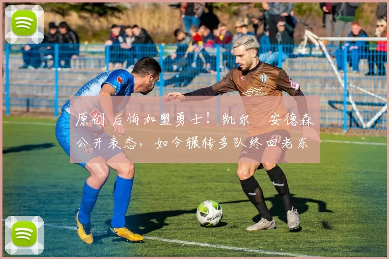 原创 后悔加盟勇士！凯尔・安德森公开表态，如今辗转多队终回老东家