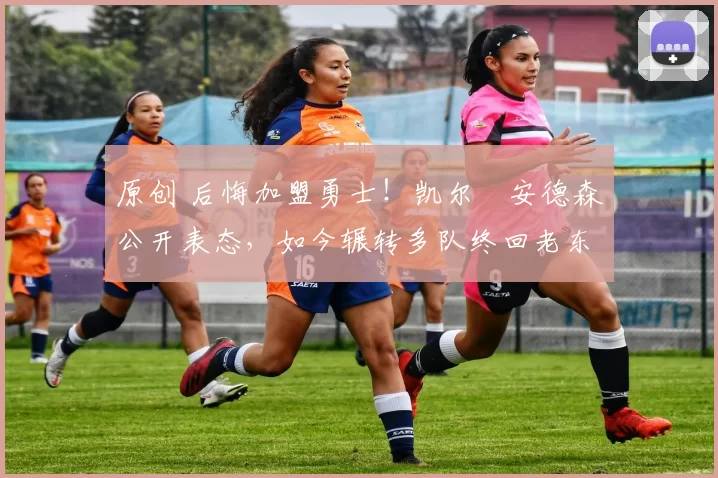 原创 后悔加盟勇士！凯尔・安德森公开表态，如今辗转多队终回老东家