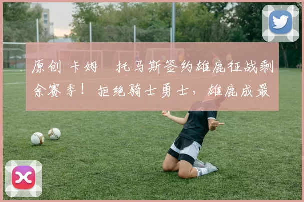 原创 卡姆・托马斯签约雄鹿征战剩余赛季！拒绝骑士勇士，雄鹿成最优选