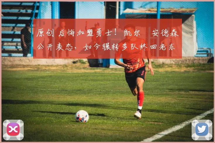 原创 后悔加盟勇士！凯尔・安德森公开表态，如今辗转多队终回老东家