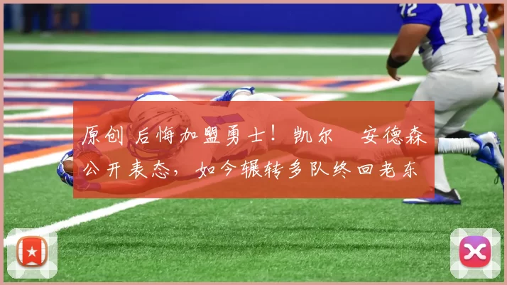 原创 后悔加盟勇士！凯尔・安德森公开表态，如今辗转多队终回老东家