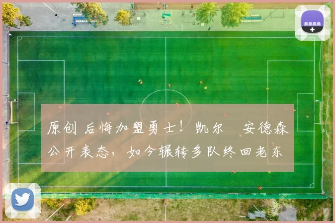 原创 后悔加盟勇士！凯尔・安德森公开表态，如今辗转多队终回老东家