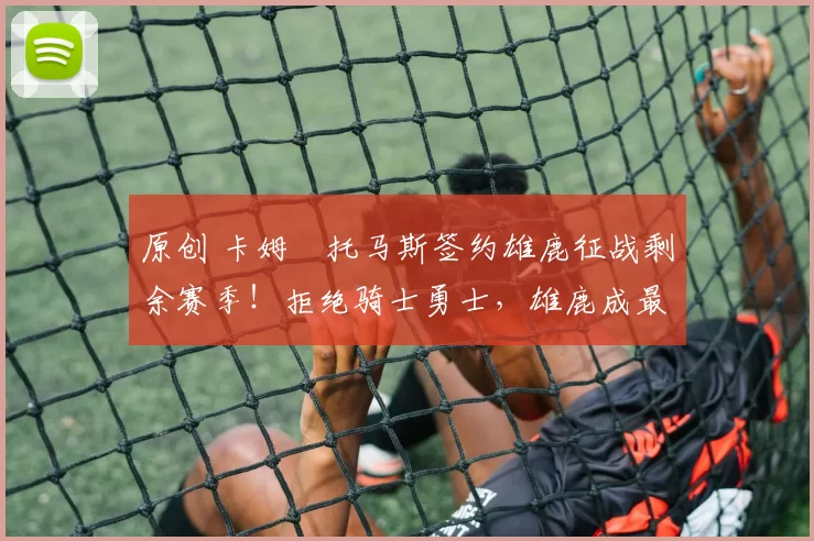 原创 卡姆・托马斯签约雄鹿征战剩余赛季！拒绝骑士勇士，雄鹿成最优选