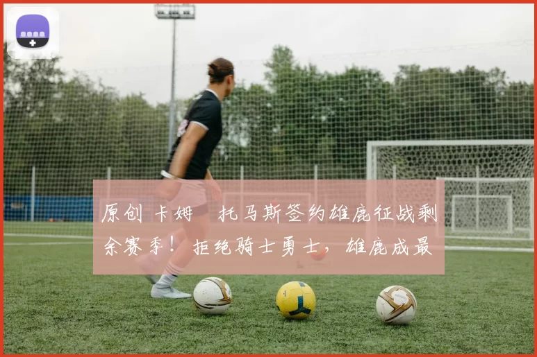 原创 卡姆・托马斯签约雄鹿征战剩余赛季！拒绝骑士勇士，雄鹿成最优选