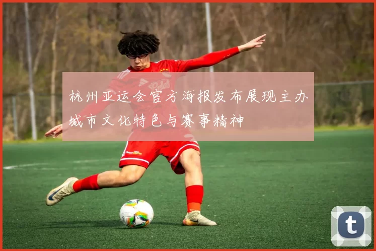 杭州亚运会官方海报发布展现主办城市文化特色与赛事精神