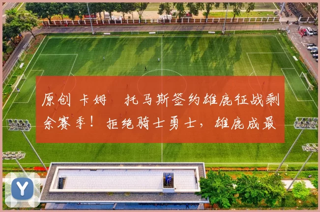 原创 卡姆・托马斯签约雄鹿征战剩余赛季！拒绝骑士勇士，雄鹿成最优选