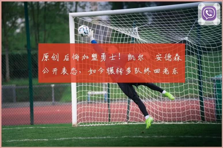 原创 后悔加盟勇士!凯尔・安德森公开表态,如今辗转多队终回老东家