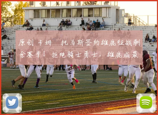 原创 卡姆・托马斯签约雄鹿征战剩余赛季!拒绝骑士勇士,雄鹿成最优选