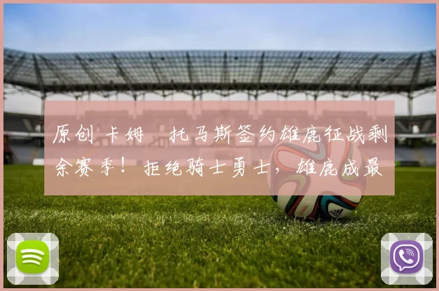 原创 卡姆・托马斯签约雄鹿征战剩余赛季!拒绝骑士勇士,雄鹿成最优选