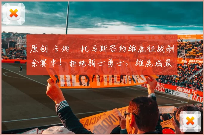 原创 卡姆・托马斯签约雄鹿征战剩余赛季!拒绝骑士勇士,雄鹿成最优选