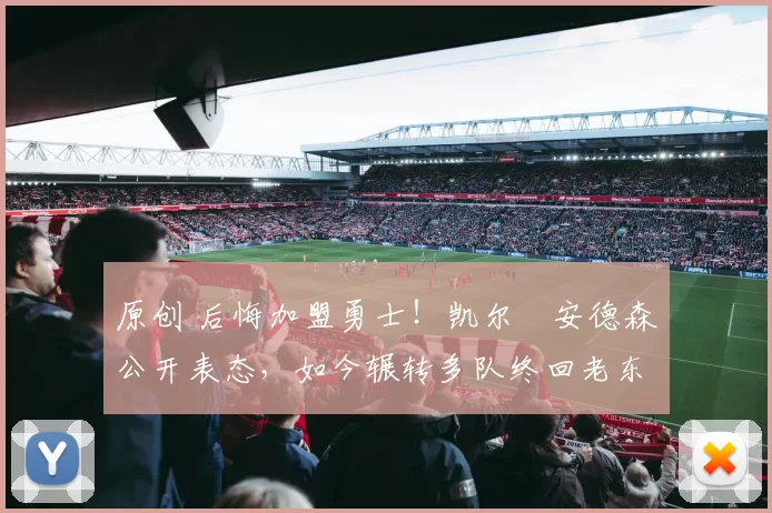 原创 后悔加盟勇士！凯尔・安德森公开表态，如今辗转多队终回老东家