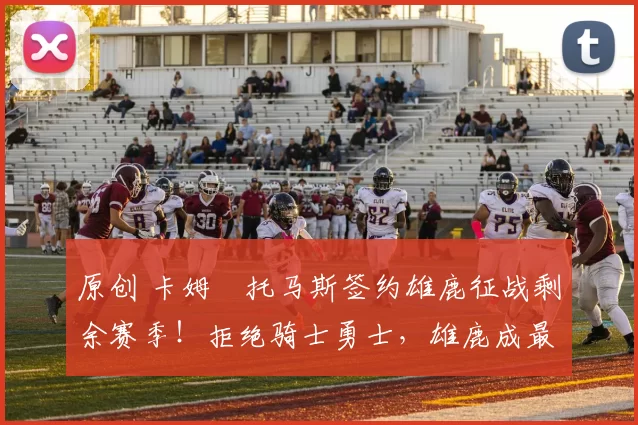 原创 卡姆・托马斯签约雄鹿征战剩余赛季！拒绝骑士勇士，雄鹿成最优选