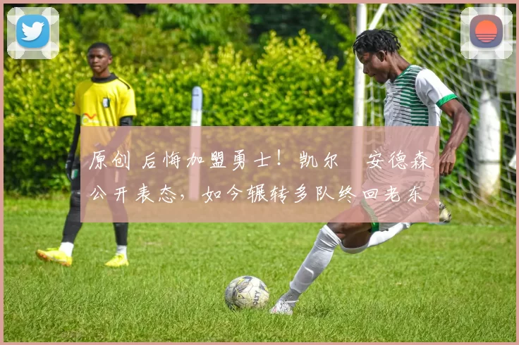 原创 后悔加盟勇士！凯尔・安德森公开表态，如今辗转多队终回老东家