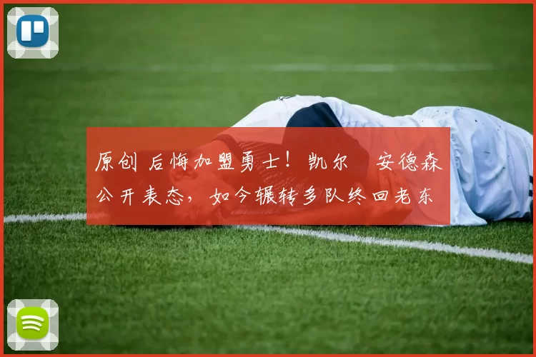 原创 后悔加盟勇士!凯尔・安德森公开表态,如今辗转多队终回老东家