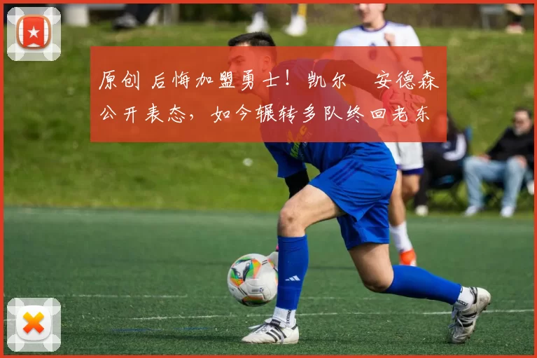 原创 后悔加盟勇士！凯尔・安德森公开表态，如今辗转多队终回老东家