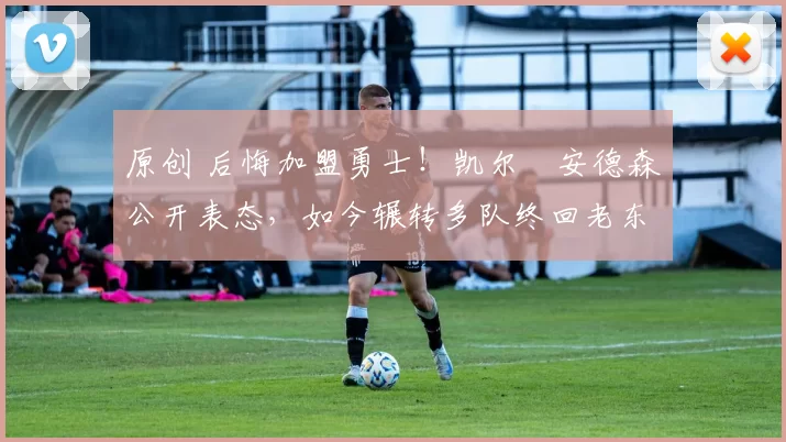 原创 后悔加盟勇士！凯尔・安德森公开表态，如今辗转多队终回老东家