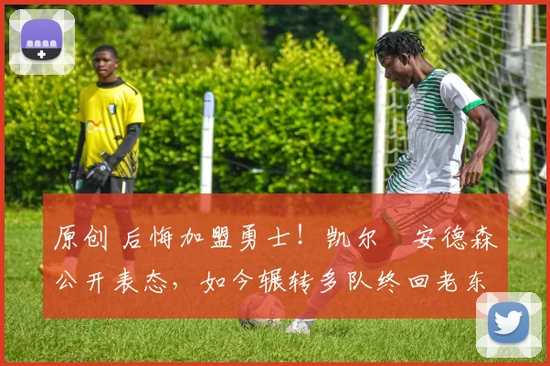 原创 后悔加盟勇士！凯尔・安德森公开表态，如今辗转多队终回老东家