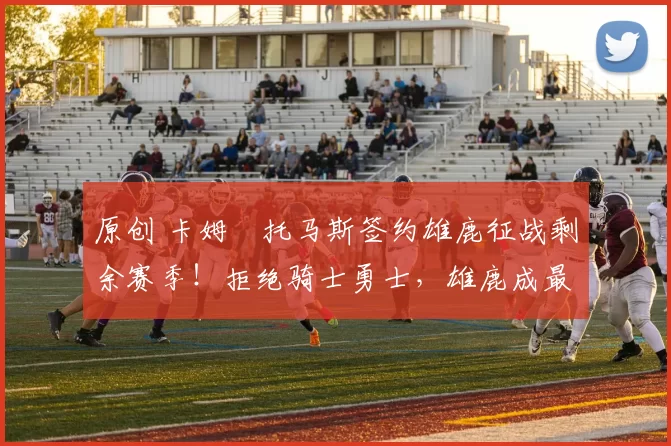 原创 卡姆・托马斯签约雄鹿征战剩余赛季！拒绝骑士勇士，雄鹿成最优选