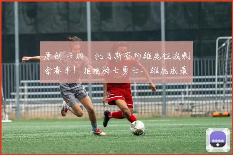 原创 卡姆・托马斯签约雄鹿征战剩余赛季！拒绝骑士勇士，雄鹿成最优选