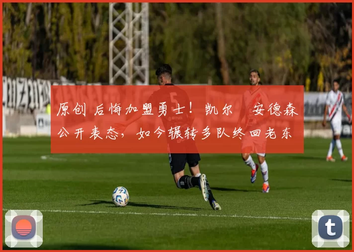 原创 后悔加盟勇士！凯尔・安德森公开表态，如今辗转多队终回老东家