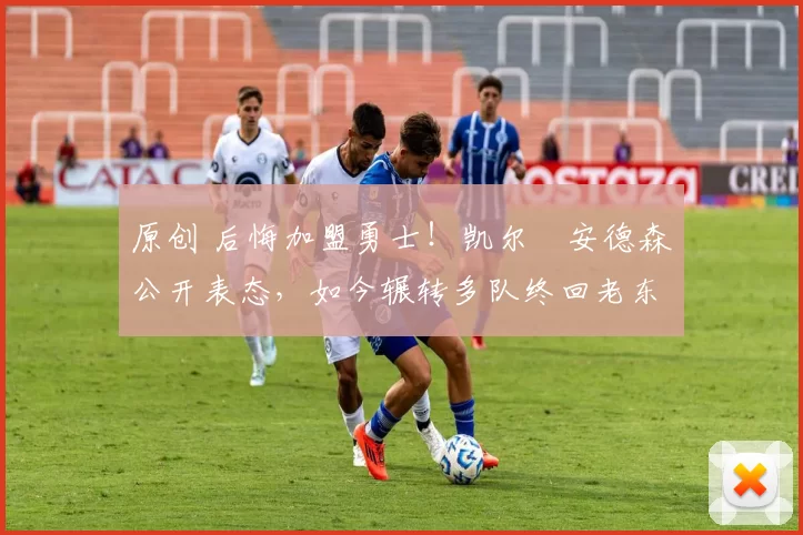 原创 后悔加盟勇士!凯尔・安德森公开表态,如今辗转多队终回老东家