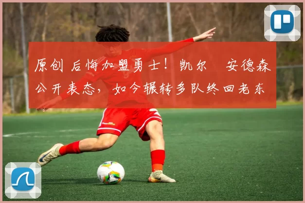 原创 后悔加盟勇士!凯尔・安德森公开表态,如今辗转多队终回老东家