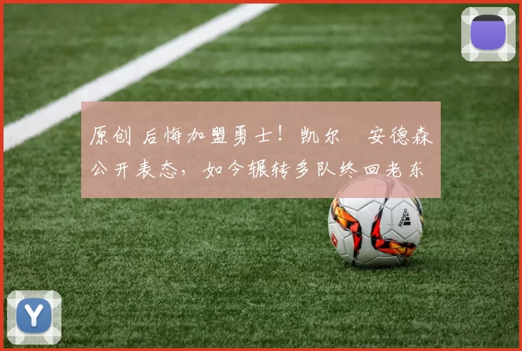 原创 后悔加盟勇士！凯尔・安德森公开表态，如今辗转多队终回老东家