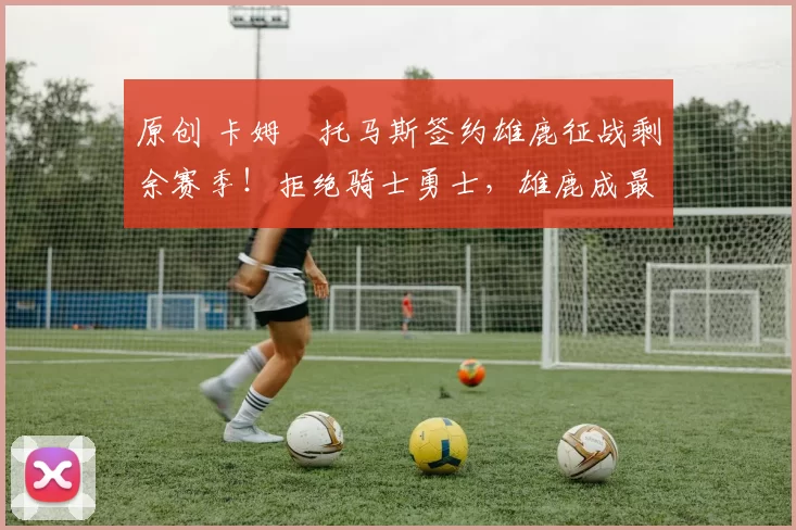 原创 卡姆・托马斯签约雄鹿征战剩余赛季！拒绝骑士勇士，雄鹿成最优选