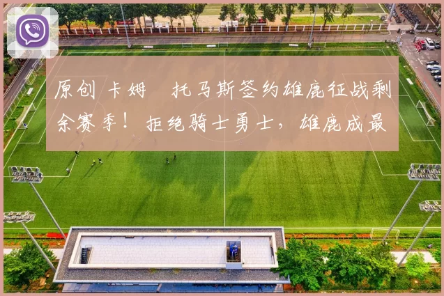 原创 卡姆・托马斯签约雄鹿征战剩余赛季！拒绝骑士勇士，雄鹿成最优选