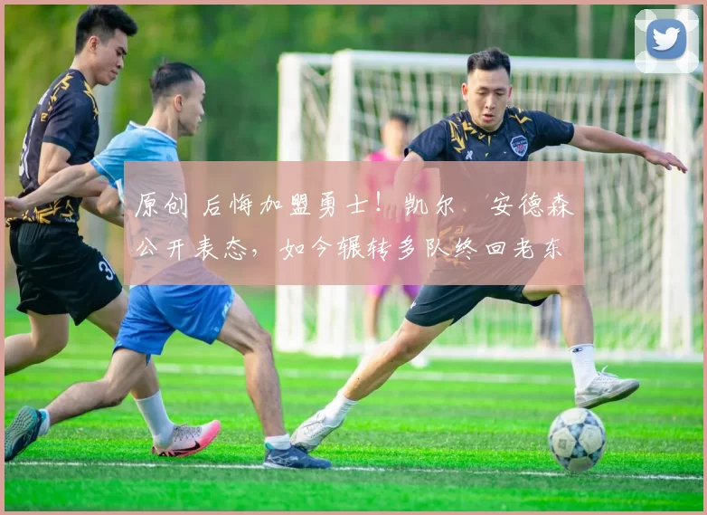 原创 后悔加盟勇士!凯尔・安德森公开表态,如今辗转多队终回老东家