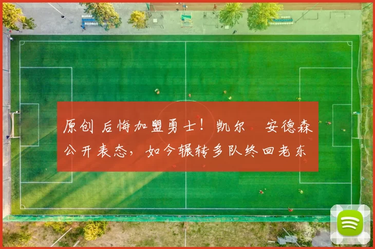 原创 后悔加盟勇士！凯尔・安德森公开表态，如今辗转多队终回老东家