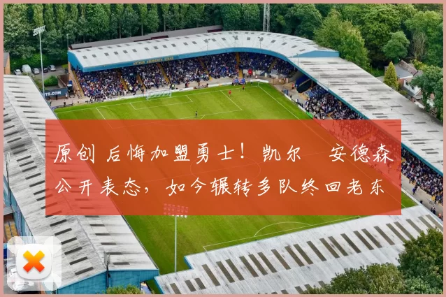 原创 后悔加盟勇士！凯尔・安德森公开表态，如今辗转多队终回老东家