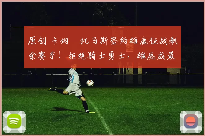 原创 卡姆・托马斯签约雄鹿征战剩余赛季!拒绝骑士勇士,雄鹿成最优选