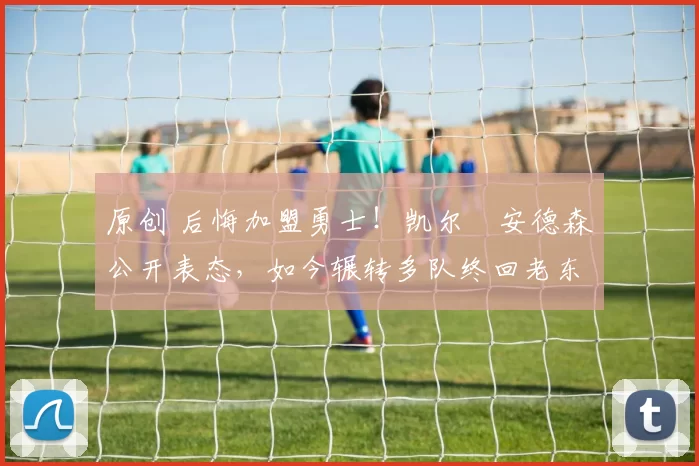 原创 后悔加盟勇士!凯尔・安德森公开表态,如今辗转多队终回老东家