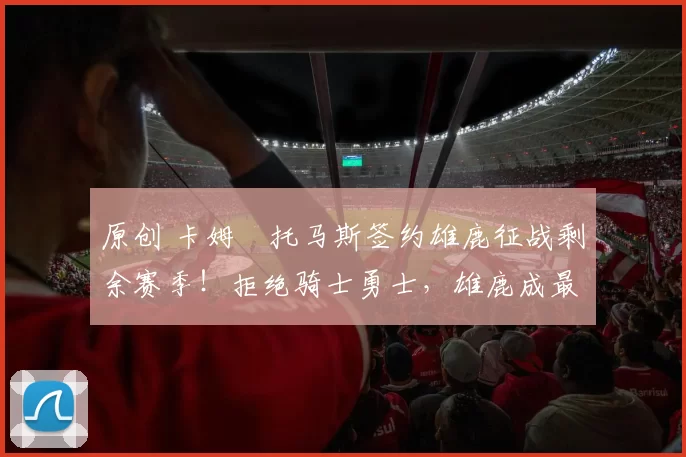 原创 卡姆・托马斯签约雄鹿征战剩余赛季!拒绝骑士勇士,雄鹿成最优选