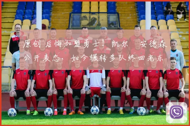 原创 后悔加盟勇士！凯尔・安德森公开表态，如今辗转多队终回老东家