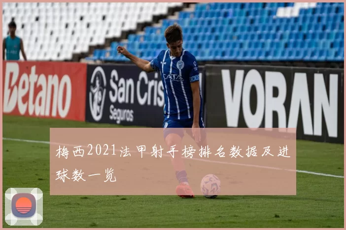 梅西2021法甲射手榜排名数据及进球数一览