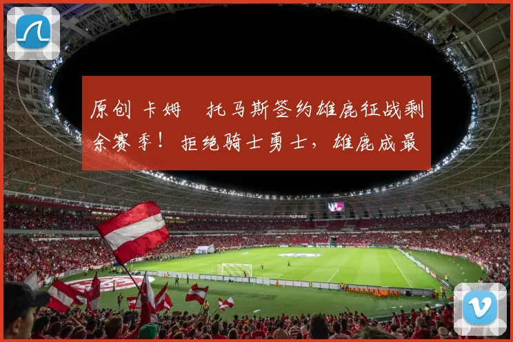 原创 卡姆・托马斯签约雄鹿征战剩余赛季！拒绝骑士勇士，雄鹿成最优选