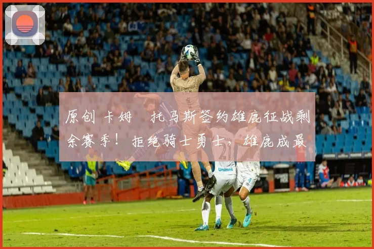 原创 卡姆・托马斯签约雄鹿征战剩余赛季!拒绝骑士勇士,雄鹿成最优选