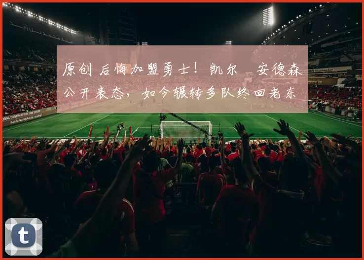 原创 后悔加盟勇士！凯尔・安德森公开表态，如今辗转多队终回老东家