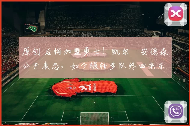 原创 后悔加盟勇士！凯尔・安德森公开表态，如今辗转多队终回老东家
