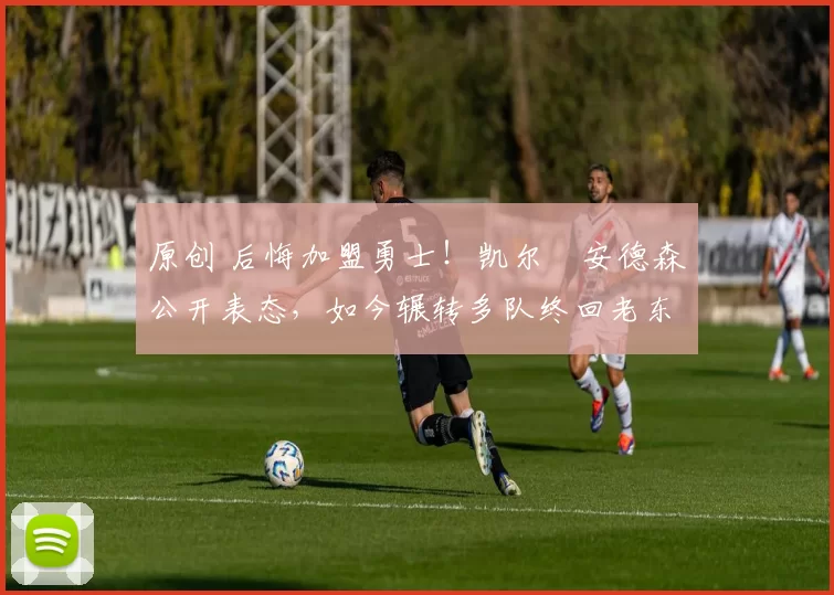 原创 后悔加盟勇士！凯尔・安德森公开表态，如今辗转多队终回老东家