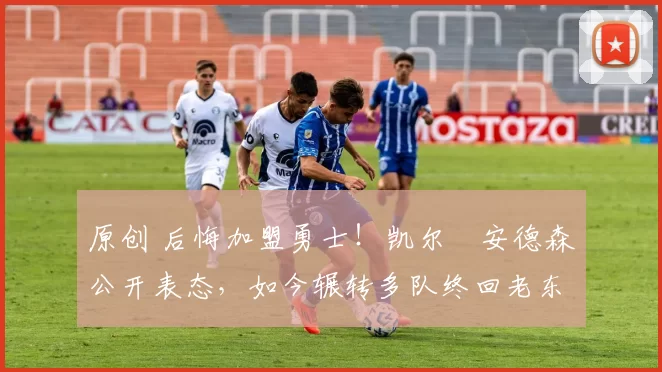 原创 后悔加盟勇士！凯尔・安德森公开表态，如今辗转多队终回老东家