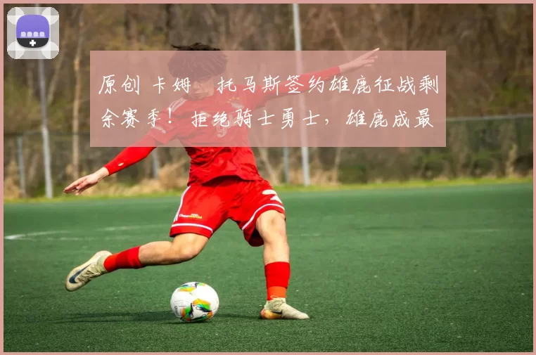 原创 卡姆・托马斯签约雄鹿征战剩余赛季!拒绝骑士勇士,雄鹿成最优选