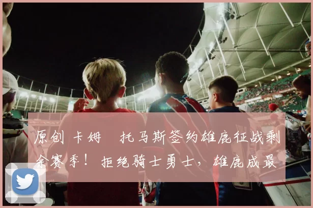 原创 卡姆・托马斯签约雄鹿征战剩余赛季!拒绝骑士勇士,雄鹿成最优选