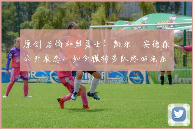 原创 后悔加盟勇士!凯尔・安德森公开表态,如今辗转多队终回老东家